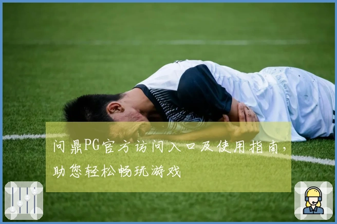 问鼎PG官方访问入口及使用指南，助您轻松畅玩游戏