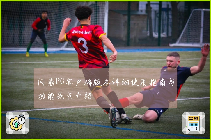 问鼎PG客户端版本详细使用指南与功能亮点介绍
