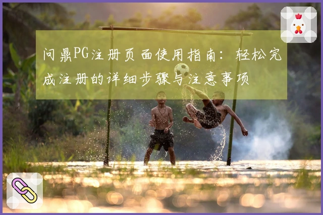 问鼎PG注册页面使用指南：轻松完成注册的详细步骤与注意事项