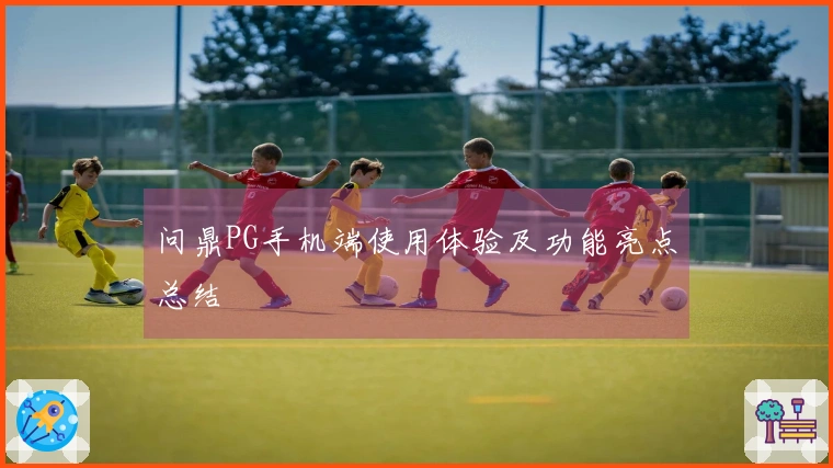 问鼎PG手机端使用体验及功能亮点总结