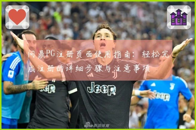 问鼎PG注册页面使用指南：轻松完成注册的详细步骤与注意事项
