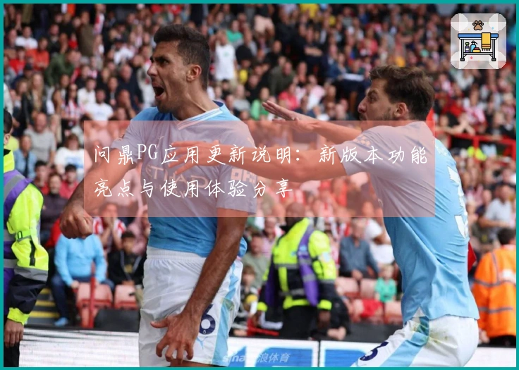 问鼎PG应用更新说明：新版本功能亮点与使用体验分享