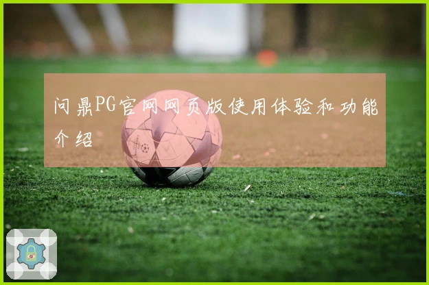 问鼎PG官网网页版使用体验和功能介绍