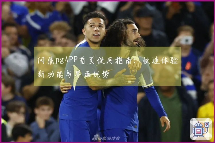 问鼎pgAPP首页使用指南：快速体验新功能与界面优势