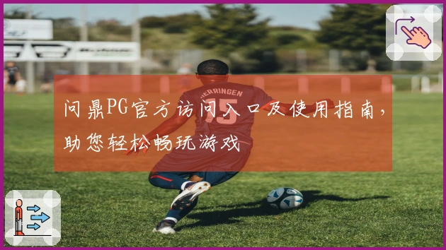 问鼎PG官方访问入口及使用指南，助您轻松畅玩游戏