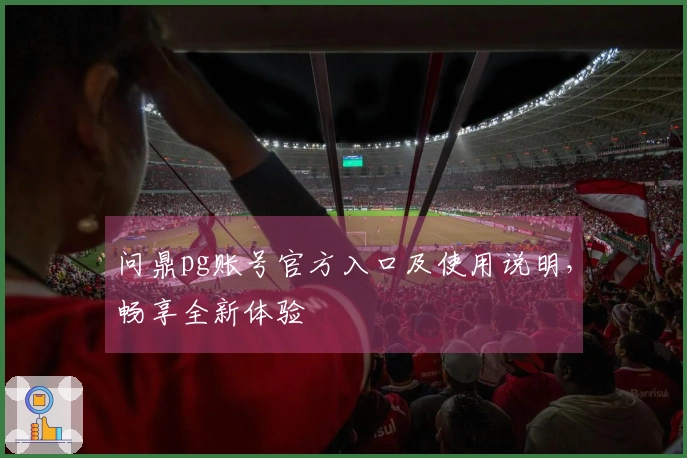 问鼎pg账号官方入口及使用说明，畅享全新体验