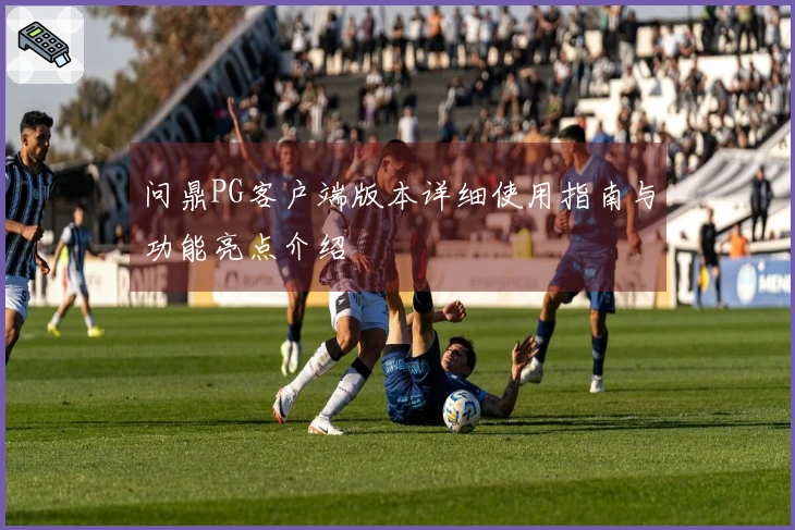 问鼎PG客户端版本详细使用指南与功能亮点介绍