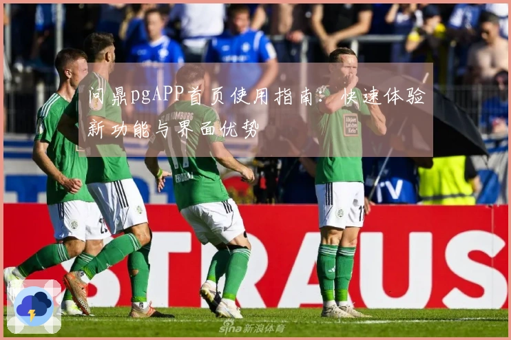 问鼎pgAPP首页使用指南：快速体验新功能与界面优势
