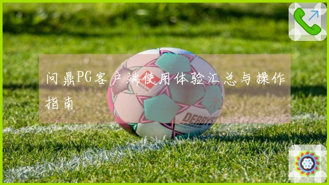 问鼎PG客户端使用体验汇总与操作指南