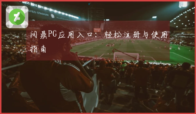 问鼎PG应用入口：轻松注册与使用指南