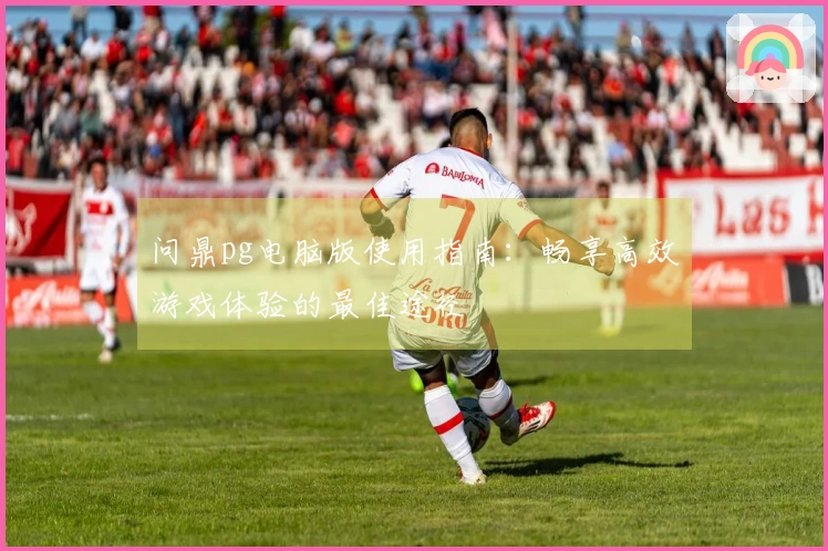 问鼎pg电脑版使用指南：畅享高效游戏体验的最佳途径